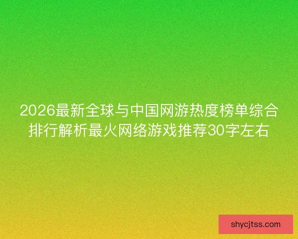 2026最新全球与中国网游热度榜单综合排行解析最火网络游戏推荐30字左右 2026最新全球与中国网游热度榜单综合排行解析最火网络游戏推荐30字左右