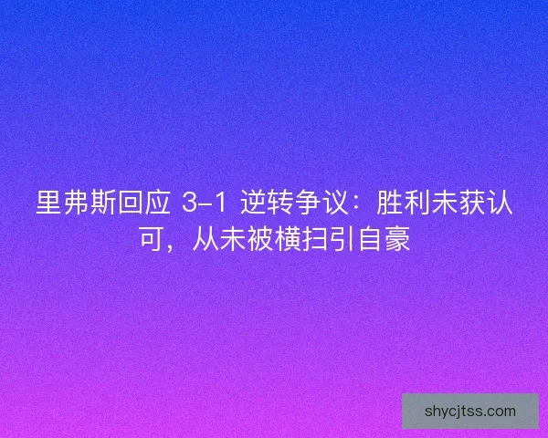 里弗斯回应 3-1 逆转争议：胜利未获认可，从未被横扫引自豪