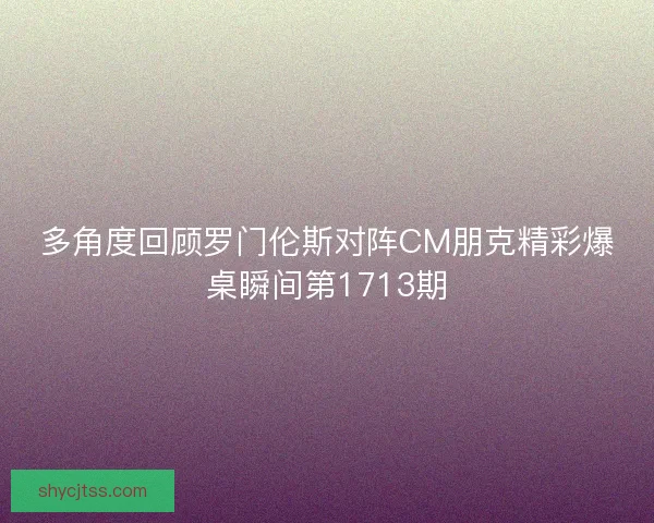 多角度回顾罗门伦斯对阵CM朋克精彩爆桌瞬间第1713期