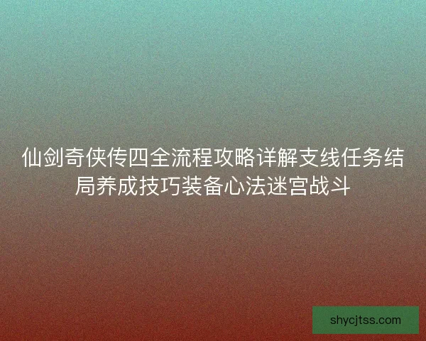 仙剑奇侠传四全流程攻略详解支线任务结局养成技巧装备心法迷宫战斗 仙剑奇侠传四全流程攻略详解支线任务结局养成技巧装备心法迷宫战斗