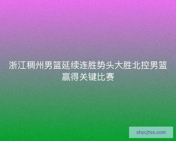 浙江稠州男篮延续连胜势头大胜北控男篮赢得关键比赛