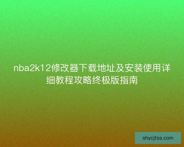 nba2k12修改器下载地址及安装使用详细教程攻略终极版指南